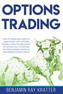 Options Trading: How to Trade and Learn to Make Money with Options Trading using the Mechanics of Put and Call to control the Stock Market and Build your Passive Income Stream