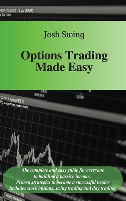 Options Trading Made Easy: The complete and easy guide for everyone to building a passive income. Proven strategies to become a successful trader. Includes stock options, swing trading and day trading - Swing, Josh