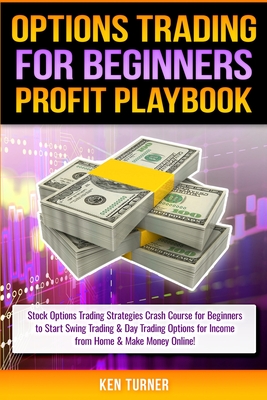 Options Trading Profit Playbook: Stock Options Trading Strategies Crash Course for Beginners to Start Swing Trading & Day Trading Options for Income from Home & Make Money Online! - Turner, Ken