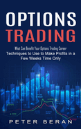 Options Trading: What Can Benefit Your Options Trading Career (Techniques to Use to Make Profits in a Few Weeks Time Only)