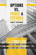 Options Vs Forex and Futures: A Pragmatic Guide For Beginner Traders. Learn How To Practice By Using Demos and Simulators