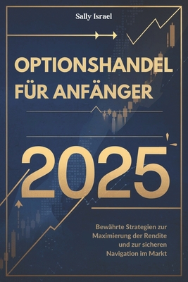 Optionshandel F?r Anf?nger 2025: Bew?hrte Strategien zur Maximierung der Rendite und zur sicheren Navigation im Markt - Israel, Sally