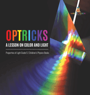 Optricks: A Lesson on Color and Light Properties of Light Grade 5 Children's Physics Books