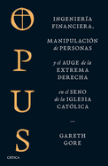 Opus: Ingeniera Financiera, Manipulacin de Personas Y Conspiracin de la Extrema Derecha En El Seno de la Iglesia Catlica / Opus: The Cult of Dark Money