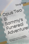 Opus Two B: Sammy's Funereal Adventure: One novella and Two novelettes, Two essays, and Five short stories