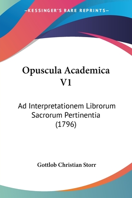 Opuscula Academica V1: Ad Interpretationem Librorum Sacrorum Pertinentia (1796) - Storr, Gottlob Christian