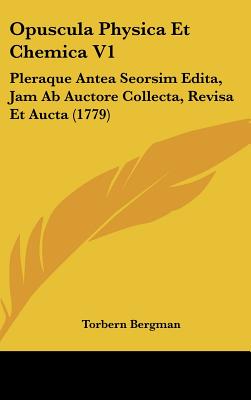 Opuscula Physica Et Chemica V1: Pleraque Antea Seorsim Edita, Jam AB Auctore Collecta, Revisa Et Aucta (1779) - Bergman, Torbern