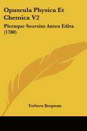Opuscula Physica Et Chemica V2: Pleraque Seorsim Antea Edita (1780)