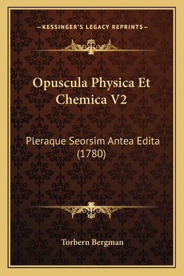 Opuscula Physica Et Chemica V2: Pleraque Seorsim Antea Edita (1780) - Bergman, Torbern