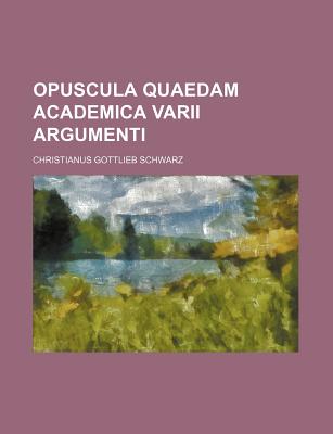 Opuscula Quaedam Academica Varii Argumenti - Schwarz, Christian Gottlieb