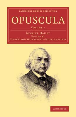 Opuscula: Volume 1 - Haupt, Moritz, and Wilamowitz-Moellendorff, Ulrich von (Editor)