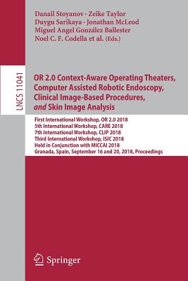 OR 2.0 Context-Aware Operating Theaters, Computer Assisted Robotic Endoscopy, Clinical Image-Based Procedures, and Skin Image Analysis: First International Workshop, OR 2.0 2018, 5th International Workshop, CARE 2018, 7th International Workshop, CLIP... - Stoyanov, Danail (Editor), and Taylor, Zeike (Editor), and Sarikaya, Duygu (Editor)