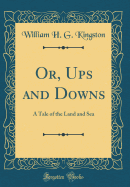 Or, Ups and Downs: A Tale of the Land and Sea (Classic Reprint)