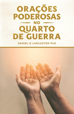 Ora??es Poderosas no Quarto de Guerra: Aprendendo a Orar como um Poderoso Guerreiro de Ora??o - Chaud, Matheus (Translated by), and Lancaster, Daniel B