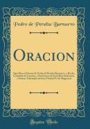 Oracion: Que Dixo El Doctor D. Pedro de Peralta Barnuevo, y Rocha, Contador de Cuentas, y Particiones de Esta Real Audiencia, y Demas Tribunales de Esta Ciudad Po Su Magestad (Classic Reprint)