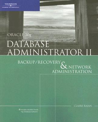 Oracle 10g Database Administrator II: Backup/Recovery & Network Administration - Rajan, Claire