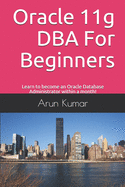 Oracle 11g DBA for Beginners: Learn to become an Oracle Database Administrator within a month!