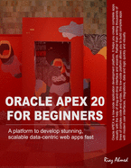 Oracle APEX 20 For Beginners: A platform to develop stunning, scalable data-centric web apps fast