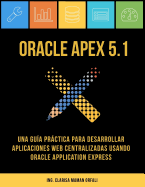 Oracle Apex 5.1: Una Guia Practica Para Desarrollar Aplicaciones Web Centralizadas Usando Oracle Application Express