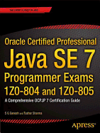 Oracle Certified Professional Java SE 7 Programmer Exams 1Z0-804 and 1Z0-805: A Comprehensive OCPJP 7 Certification Guide