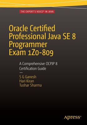 Oracle Certified Professional Java Se 8 Programmer Exam 1z0-809: A Comprehensive Ocpjp 8 Certification Guide: A Comprehensive Ocpjp 8 Certification Guide - Ganesh, Sg, and Kumar, Hari Kiran, and Sharma, Tushar