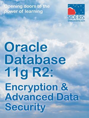 Oracle Database 11g R2: Encryption & Advanced Data Security - Sideris Courseware Corp
