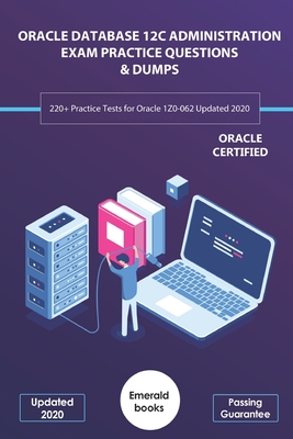 Oracle Database 12c Administration Exam Practice Questions & Dumps: 220+ Practice Tests for Oracle 1Z0-062 Updated 2020 - Books, Emerald