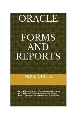 Oracle Forms and Reports: Best 42 Oracle Reports Questions and Answers Best 51 Oracle Forms Questions and Answers Best 27 Common asked Questions in Interview - Gupta, Niraj