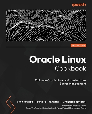 Oracle Linux Cookbook: Embrace Oracle Linux and master Linux Server Management - Benner, Erik, and Thomsen, Erik B., and Spindel, Jonathan