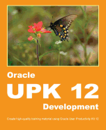 Oracle Upk 12 Development: Create High-Quality Training Material Using Oracle User Productivity Kit 12