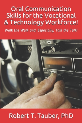Oral Communication Skills for the Vocational & Technology Workforce!: Walk the Walk and, Especially, Talk the Talk! - Tauber, Robert T, PhD