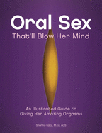 Oral Sex That'll Blow Her Mind: An Illustrated Guide to Giving Her Amazing Orgasms