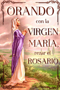 Orando con la Virgen Maria: Rezar el Rosario