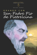 Orando Con San Padre Pio de Pietrelcina: Oraciones Y Novena