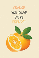 Orange You Glad We're Friends?: Funny Citrus Fruit Small Lined Gift Notebook for Men, Women, Kids, Boys, Girls, Students, Work 120 Pages 6" x 9"