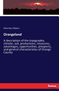 Orangeland: A description of the topography, climate, soil, productions, resources, advantages, opportunities, prospects, and general characteristics of Orange County