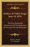 Oration at Valley Forge, June 19, 1878: The One Hundredth Anniversary of the Departure of the Army of the Revolution From Winter Quarters at That Place