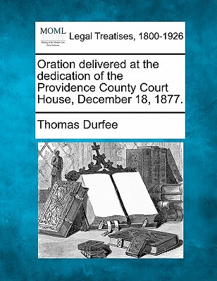 Oration Delivered at the Dedication of the Providence County Court House, December 18, 1877. - Durfee, Thomas