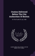 Oration Delivered Before The City Authorities Of Boston: On The Fourth Of July, 1886