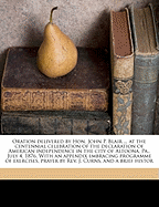 Oration Delivered by Hon. John P. Blair ... at the Centennial Celebration of the Declaration of American Independence in the City of Altoona, Pa., July 4, 1876. with an Appendix Embracing Programme of Exercises, Prayer by REV. J. Curns, and a Brief...