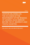 Oration Delivered on the Occasion of the Reinterment of the Remains of General Hugh Mercer: Before the St. Andrew's and Thistle Societies