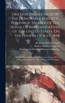 Oration Pronounced By The Honorable Robert C. Winthrop, Speaker Of The House Of Representatives Of The United States, On The Fourth Of July, 1848: On The Occasion Of Laying The Corner-stone Of The National Monument To The Memory Of Washington - Winthrop, Robert Charles, and Benjamin Brown French (Creator), and Washington National Monument Society (Creator)