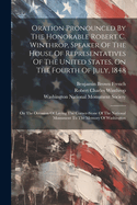 Oration Pronounced By The Honorable Robert C. Winthrop, Speaker Of The House Of Representatives Of The United States, On The Fourth Of July, 1848: On The Occasion Of Laying The Corner-stone Of The National Monument To The Memory Of Washington