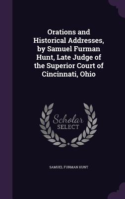 Orations and Historical Addresses, by Samuel Furman Hunt, Late Judge of the Superior Court of Cincinnati, Ohio - Hunt, Samuel Furman