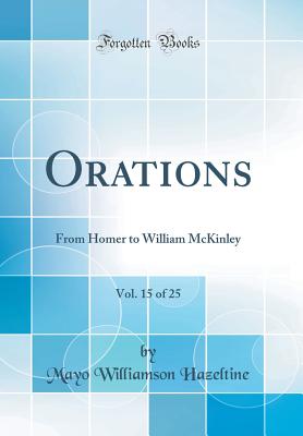 Orations, Vol. 15 of 25: From Homer to William McKinley (Classic Reprint) - Hazeltine, Mayo Williamson