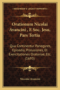 Orationum Nicolai Avancini, E Soc. Jesu, Pars Tertia: Qua Continentur Panegyres, Epicedia, Prolusiones, Et Exercitationes Oratoriae, Etc. (1693)