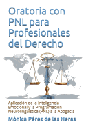 Oratoria Con Pnl Para Profesionales del Derecho: Aplicacion de La Inteligencia Emocional y La Programacion Neurolinguistica a la Abogacia