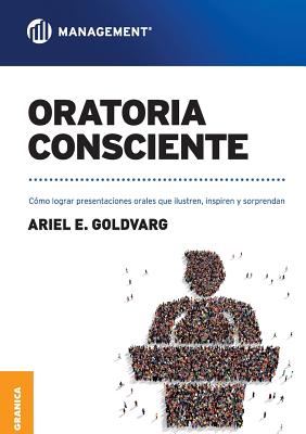 Oratoria Consciente: Como Lograr Presentaciones Orales Que Ilustren, Inspiren y Sorprendan - Goldvarg, Ariel