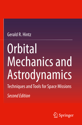 Orbital Mechanics and Astrodynamics: Techniques and Tools for Space Missions - Hintz, Gerald R.