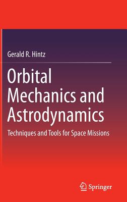 Orbital Mechanics and Astrodynamics: Techniques and Tools for Space Missions - Hintz, Gerald R